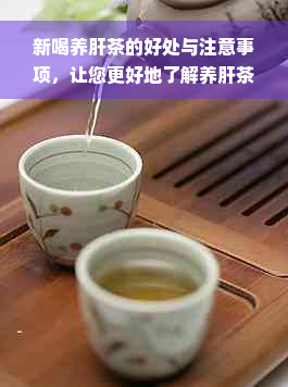 新喝养肝茶的好处与注意事项，让您更好地了解养肝茶的全貌