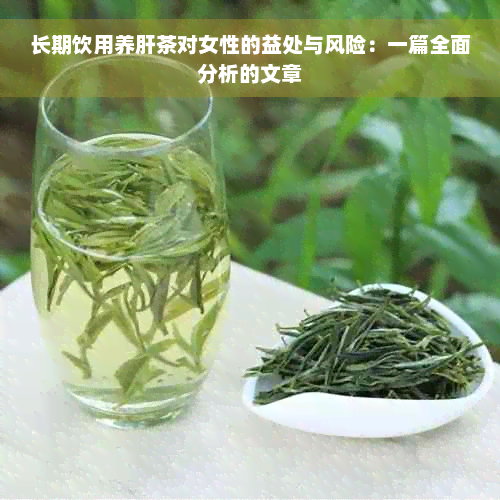 长期饮用养肝茶对女性的益处与风险：一篇全面分析的文章