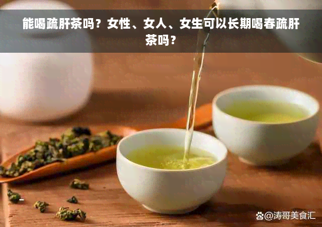 能喝疏肝茶吗？女性、女人、女生可以长期喝春疏肝茶吗？