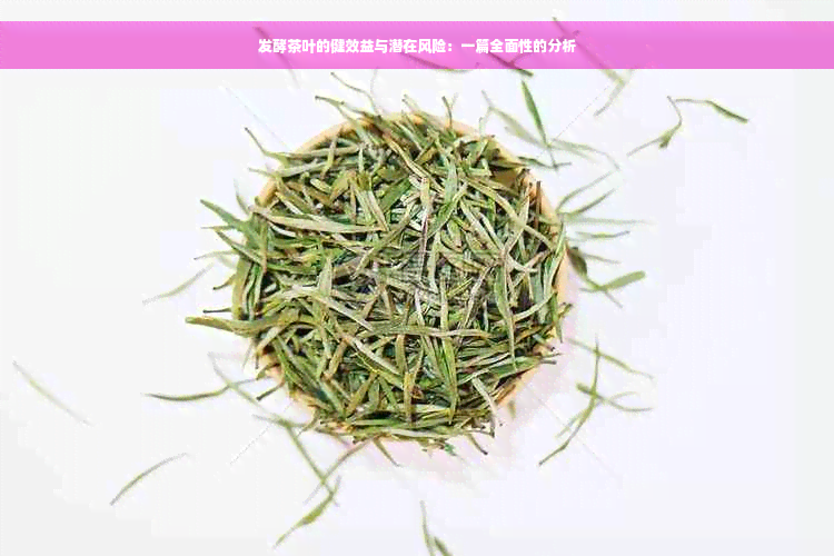 发酵茶叶的健效益与潜在风险：一篇全面性的分析