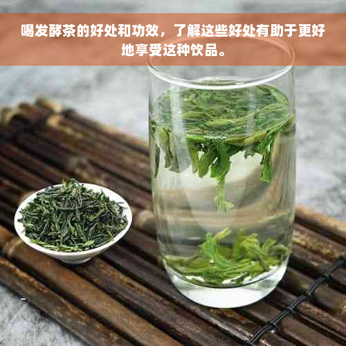 喝发酵茶的好处和功效，了解这些好处有助于更好地享受这种饮品。