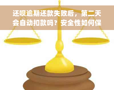 还呗逾期还款失败后，第二天会自动扣款吗？安全性如何保障？