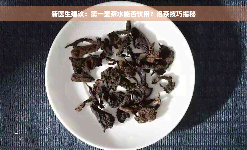 新医生建议：之一壶茶水能否饮用？泡茶技巧揭秘