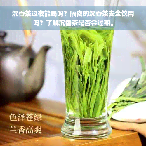 沉香茶过夜能喝吗？隔夜的沉香茶安全饮用吗？了解沉香茶是否会过期。