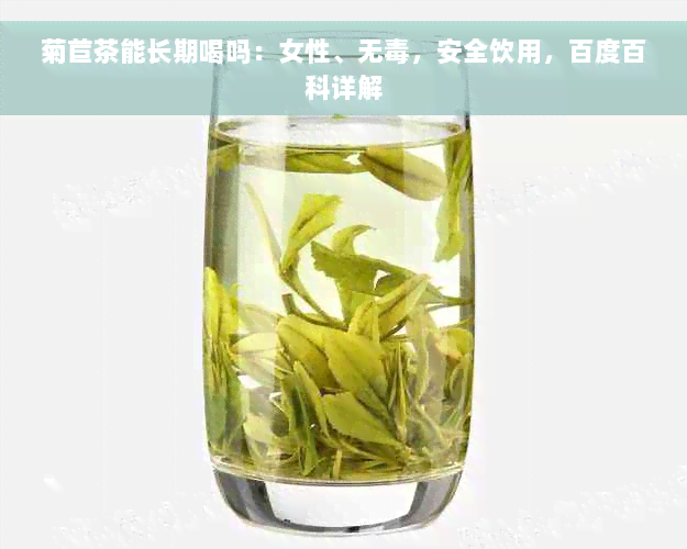 菊苣茶能长期喝吗：女性、无毒，安全饮用，百度百科详解