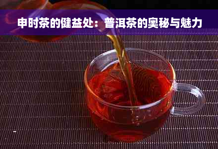 申时茶的健益处：普洱茶的奥秘与魅力