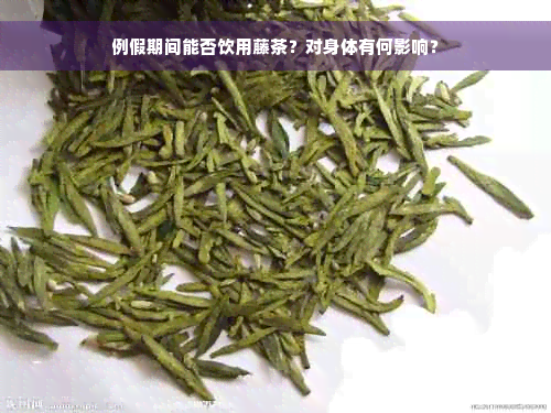 例假期间能否饮用藤茶？对身体有何影响？