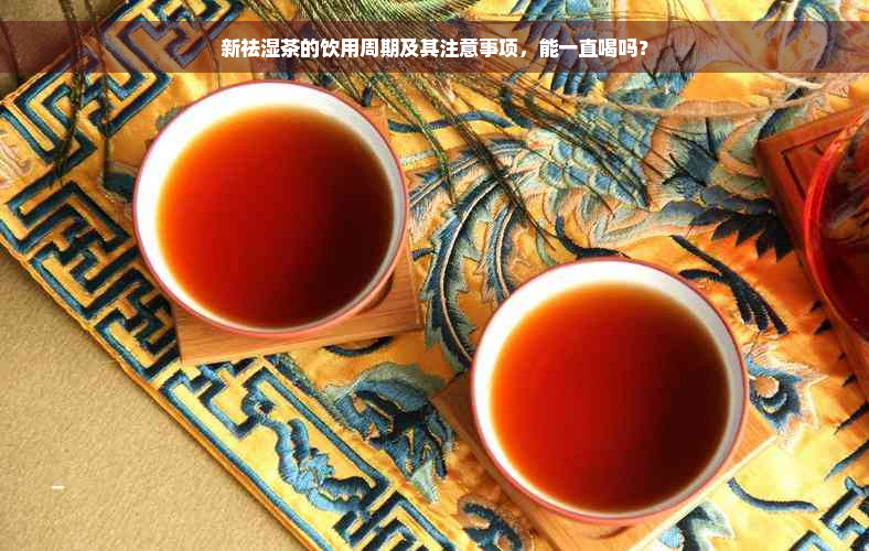 新祛湿茶的饮用周期及其注意事项，能一直喝吗？