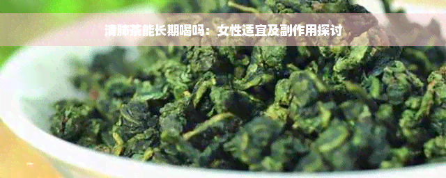 清肺茶能长期喝吗：女性适宜及副作用探讨