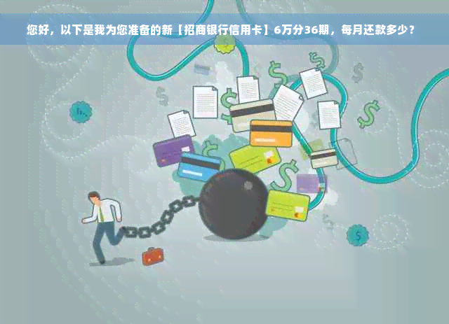 您好，以下是我为您准备的新【招商银行信用卡】6万分36期，每月还款多少？ 