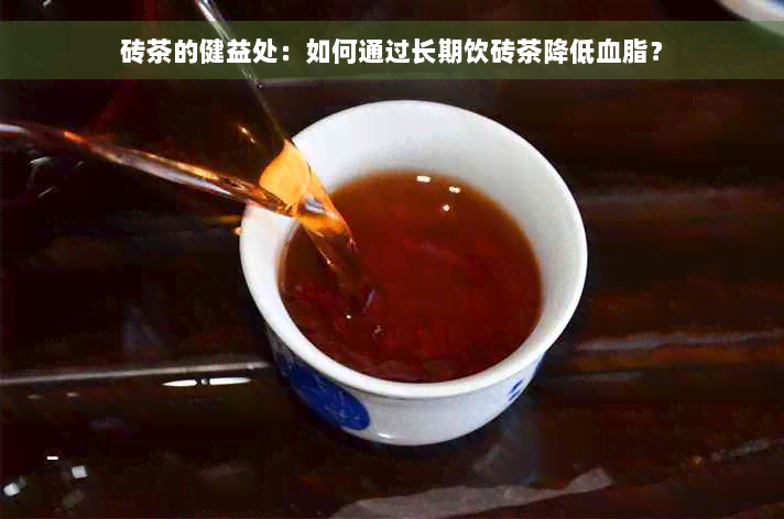 砖茶的健益处：如何通过长期饮砖茶降低血脂？