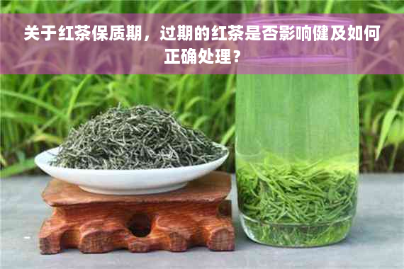 关于红茶保质期，过期的红茶是否影响健及如何正确处理？