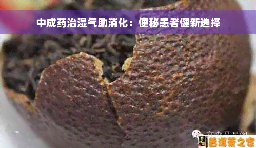 中成药治湿气助消化：便秘患者健新选择