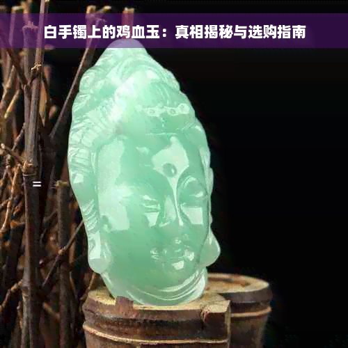 白手镯上的鸡血玉：真相揭秘与选购指南