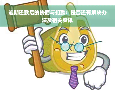 逾期还款后的协商与扣款：是否还有解决办法及相关资讯