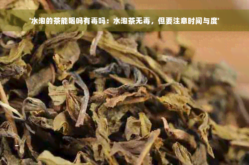 '水泡的茶能喝吗有毒吗：水泡茶无毒，但要注意时间与度'