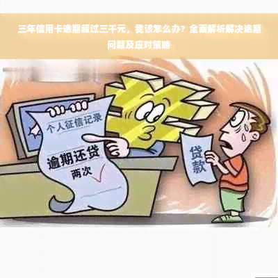 三年信用卡逾期超过三千元，我该怎么办？全面解析解决逾期问题及应对策略