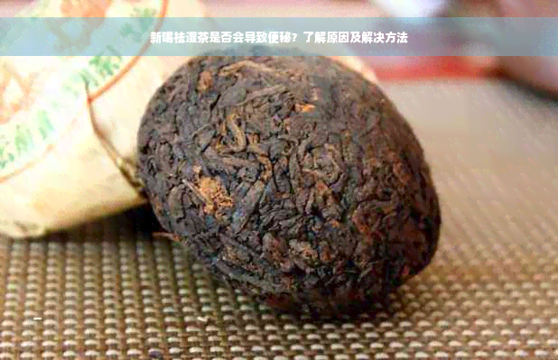 新喝祛湿茶是否会导致便秘？了解原因及解决方法