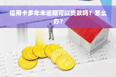 信用卡多年未逾期可以贷款吗？怎么办？