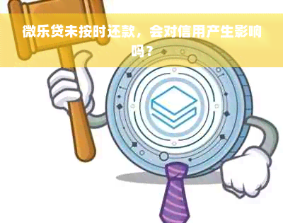 微乐贷未按时还款，会对信用产生影响吗？