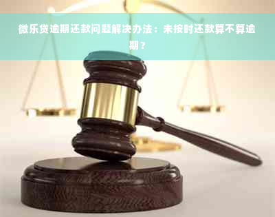 微乐贷逾期还款问题解决办法：未按时还款算不算逾期？