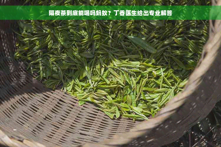 隔夜茶到底能喝吗蚂蚁？丁香医生给出专业解答