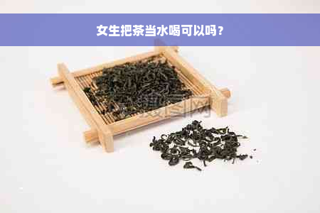 女生把茶当水喝可以吗？