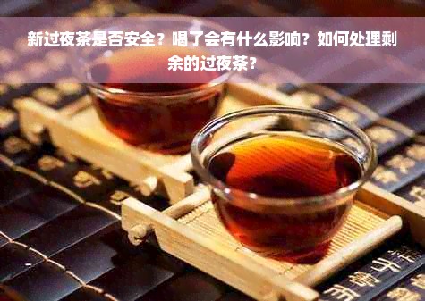新过夜茶是否安全？喝了会有什么影响？如何处理剩余的过夜茶？