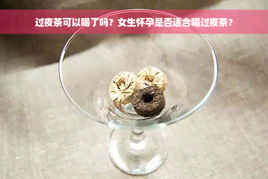 过夜茶可以喝了吗？女生怀孕是否适合喝过夜茶？