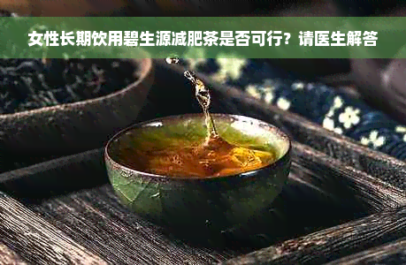 女性长期饮用碧生源减肥茶是否可行？请医生解答