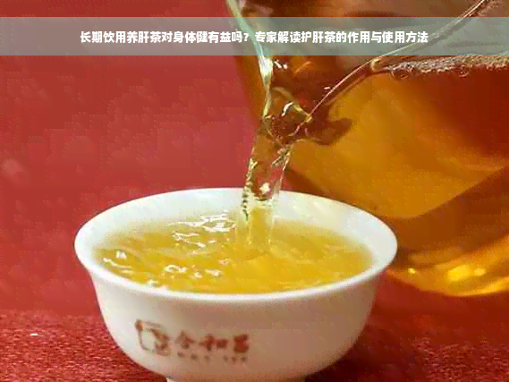 长期饮用养肝茶对身体健有益吗？专家解读护肝茶的作用与使用方法