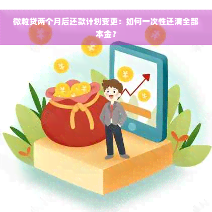 微粒贷两个月后还款计划变更：如何一次性还清全部本金？