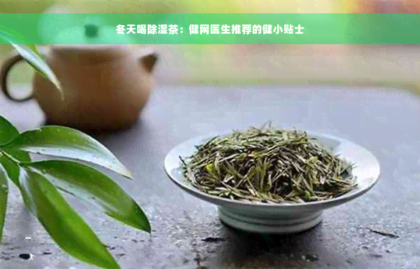 冬天喝除湿茶：健网医生推荐的健小贴士