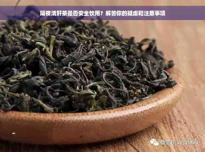 隔夜清肝茶是否安全饮用？解答你的疑虑和注意事项