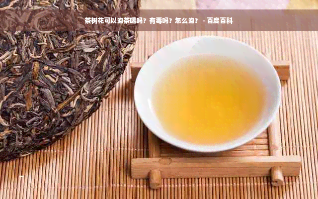 茶树花可以泡茶喝吗？有毒吗？怎么泡？ - 百度百科