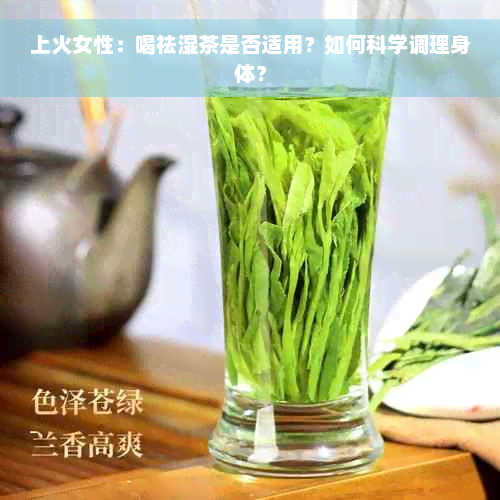 上火女性：喝祛湿茶是否适用？如何科学调理身体？