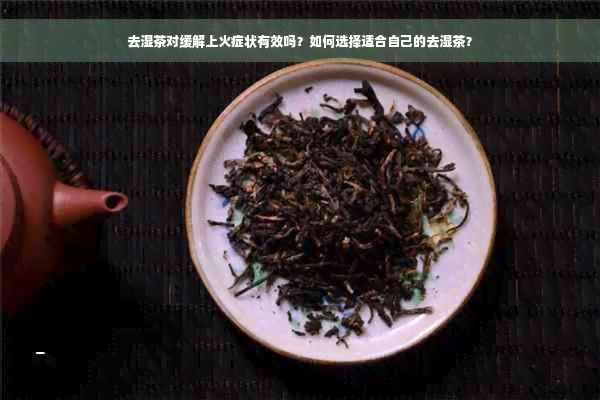 去湿茶对缓解上火症状有效吗？如何选择适合自己的去湿茶？