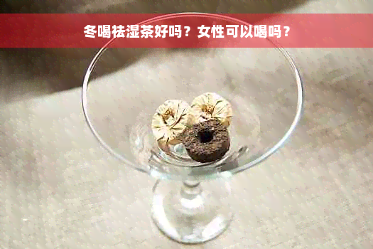 冬喝祛湿茶好吗？女性可以喝吗？