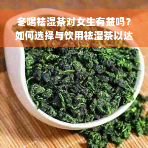 冬喝祛湿茶对女生有益吗？如何选择与饮用祛湿茶以达到效果？