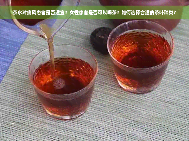 茶水对痛风患者是否适宜？女性患者是否可以喝茶？如何选择合适的茶叶种类？