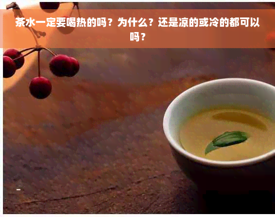 茶水一定要喝热的吗？为什么？还是凉的或冷的都可以吗？