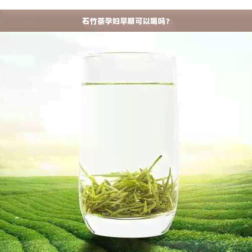 石竹茶孕妇早期可以喝吗？