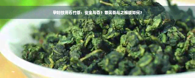 孕妇饮用石竹茶：安全与否？普洱茶与之相较如何？