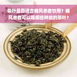 茶叶是否适合痛风患者饮用？痛风患者可以喝哪些种类的茶叶？