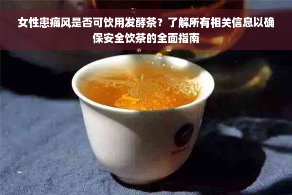 女性患痛风是否可饮用发酵茶？了解所有相关信息以确保安全饮茶的全面指南