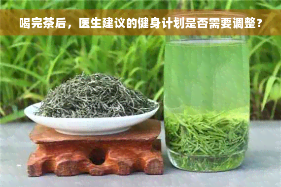 喝完茶后，医生建议的健身计划是否需要调整？