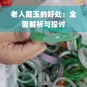 老人戴玉的好处：全面解析与探讨