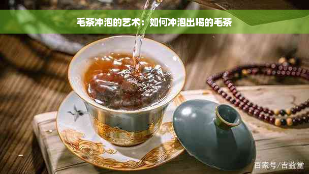 毛茶冲泡的艺术：如何冲泡出喝的毛茶