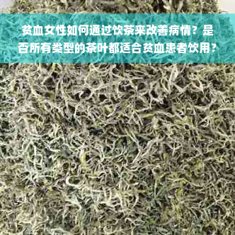 贫血女性如何通过饮茶来改善病情？是否所有类型的茶叶都适合贫血患者饮用？