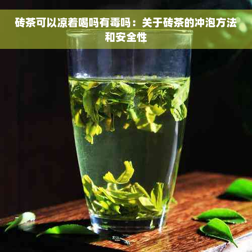 砖茶可以凉着喝吗有毒吗：关于砖茶的冲泡方法和安全性